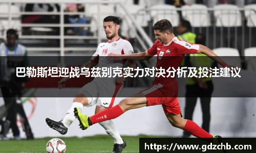 巴勒斯坦迎战乌兹别克实力对决分析及投注建议